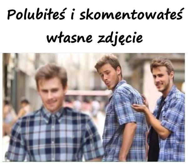 Polubiłeś i skomentowałeś własne zdjęcie