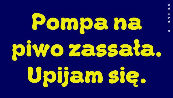 Pompa na piwo zassała. Upijam się