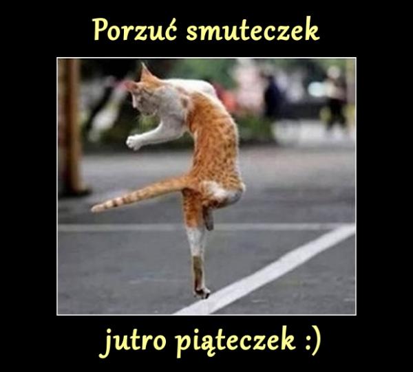 Porzuć smuteczek jutro piąteczek