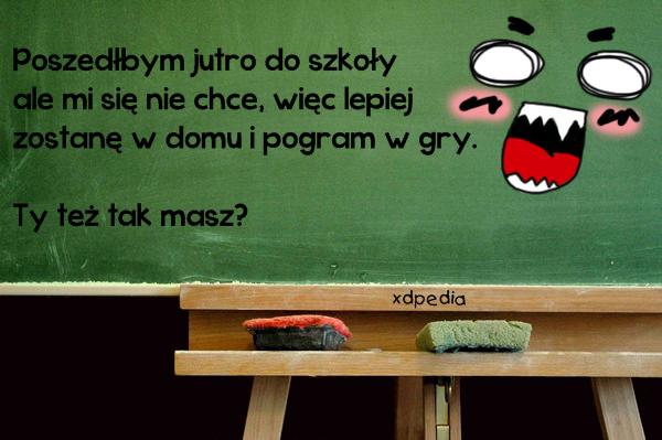 Poszedłbym jutro do szkoły ale mi się nie chce, więc lepiej