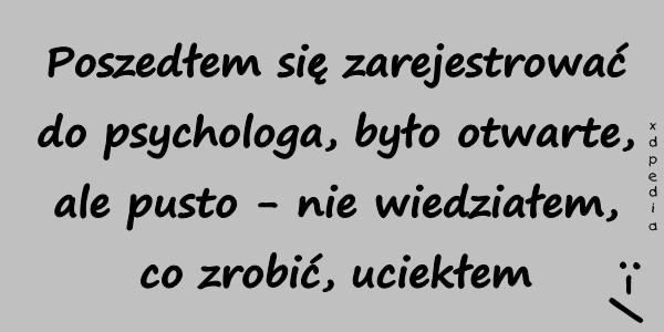 Poszedłem się zarejestrować do psychologa, było otwarte