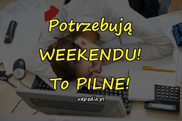 Potrzebują WEEKENDU! To PILNE