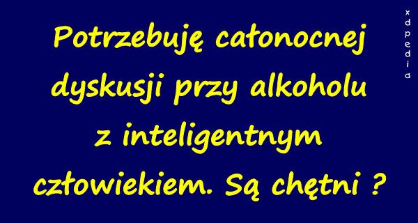 Potrzebuję całonocnej dyskusji przy alkoholu z