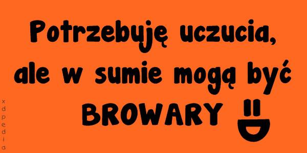 Potrzebuję uczucia, ale w sumie mogą być BROWARY =D