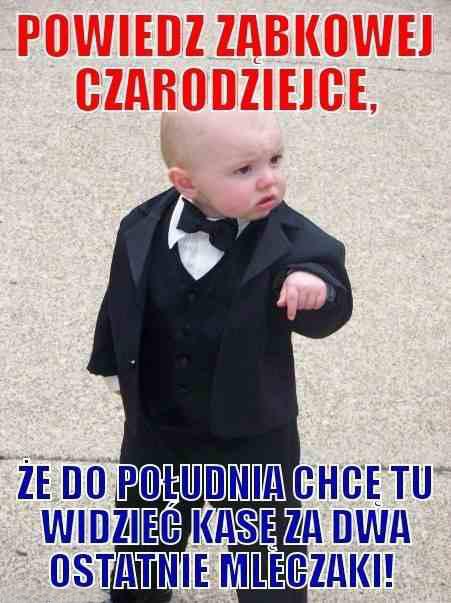 Powiedz ząbkowej czarodziejce, że do południa chcę tu