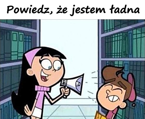 Powiedz, że jestem ładna