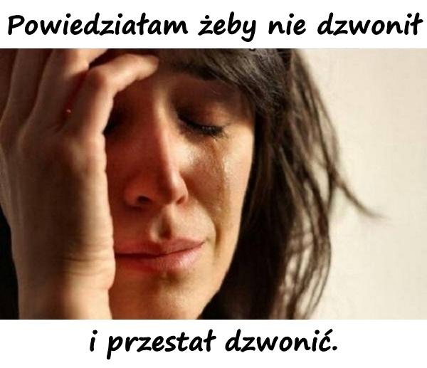 Powiedziałam żeby nie dzwonił i przestał dzwonić