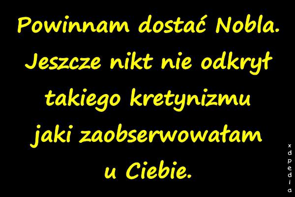 Powinnam dostać Nobla. Jeszcze nikt nie odkrył takiego