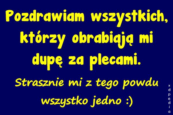 Pozdrawiam wszystkich, którzy obrabiają mi dupę za plecami