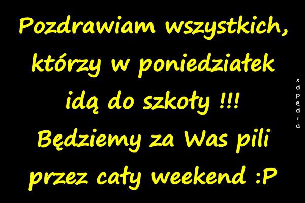 Pozdrawiam wszystkich, którzy w poniedziałek idą do szkoły