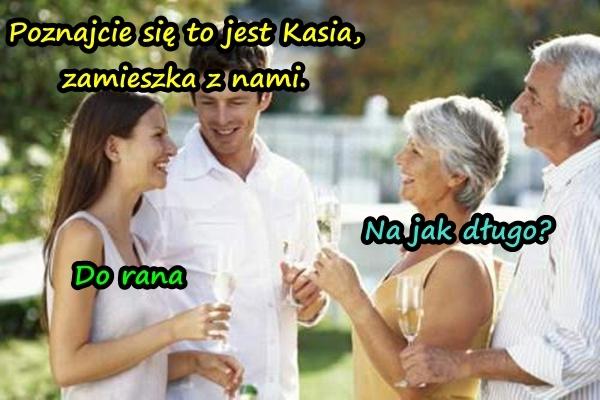 - Poznajcie się to jest Kasia, zamieszka z nami. - Na jak