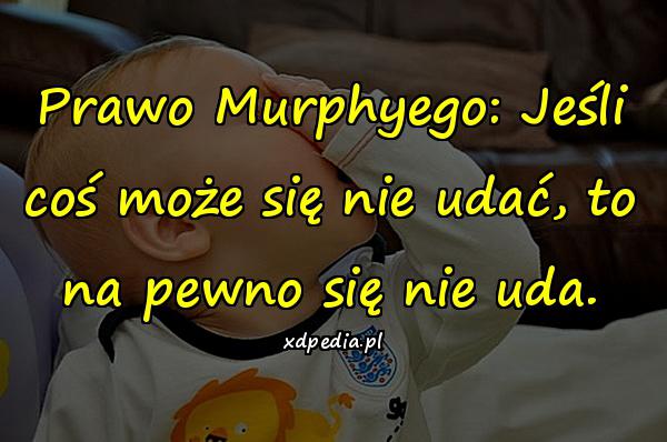 Prawo Murphyego: Jeśli coś może się nie udać, to na pewno