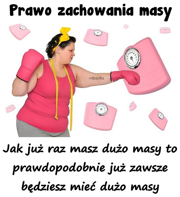 Prawo zachowania masy Jak już raz masz dużo masy to