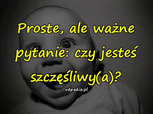 Proste, ale ważne pytanie: czy jesteś szczęśliwy(a