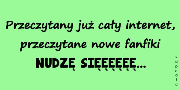 Przeczytany już cały internet, przeczytane nowe fanfiki