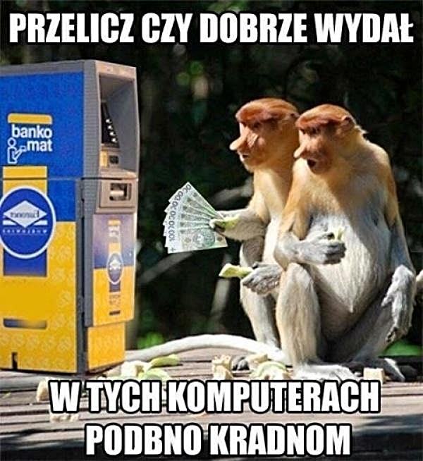 Przelicz czy dobrze wydał, w tych komputerach podobno