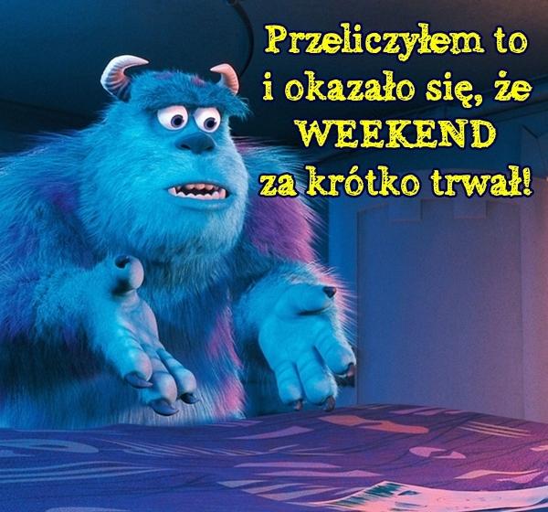 Przeliczyłem to i okazało się, że WEEKEND za krótko trwał