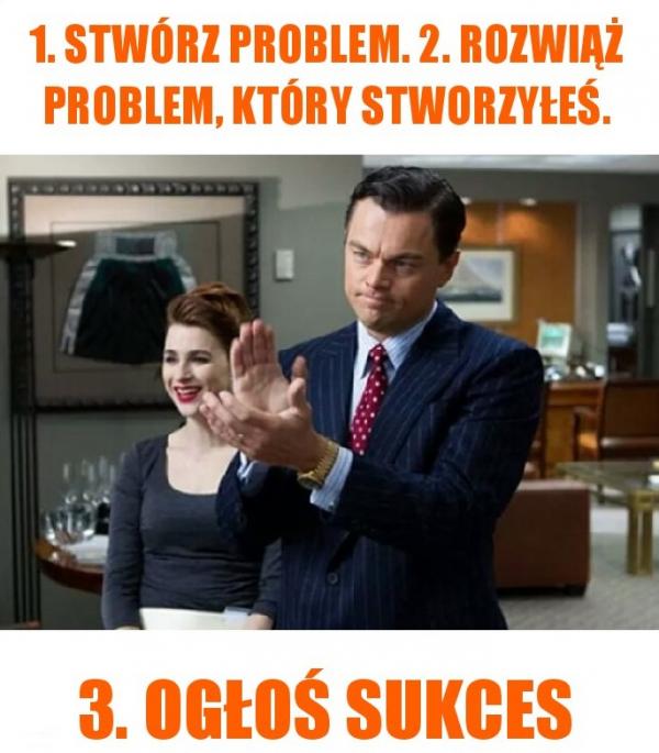 Przepis na sukces: 1. Stwórz problem. 2. Rozwiąż problem