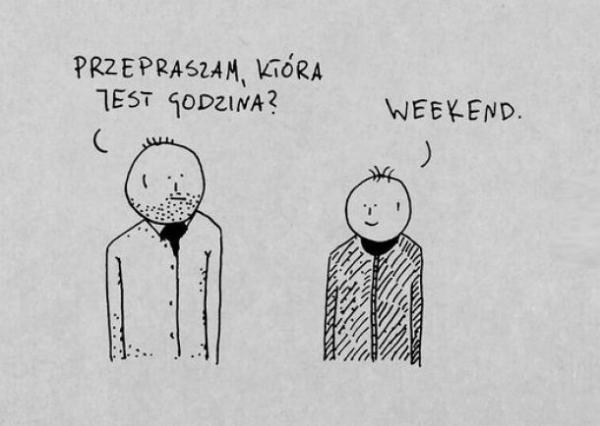 - Przepraszam, która jest godzina? - Weekend