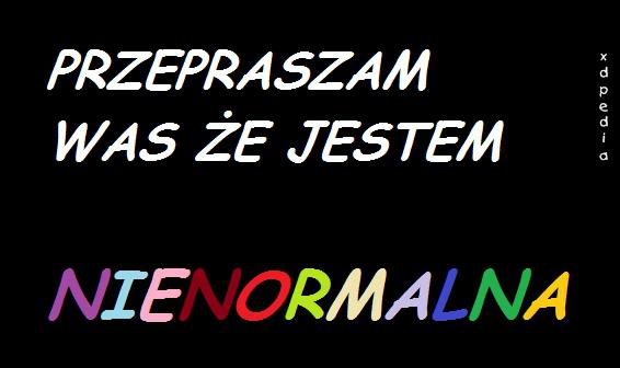 Przepraszam Was, że jestem nienormalna