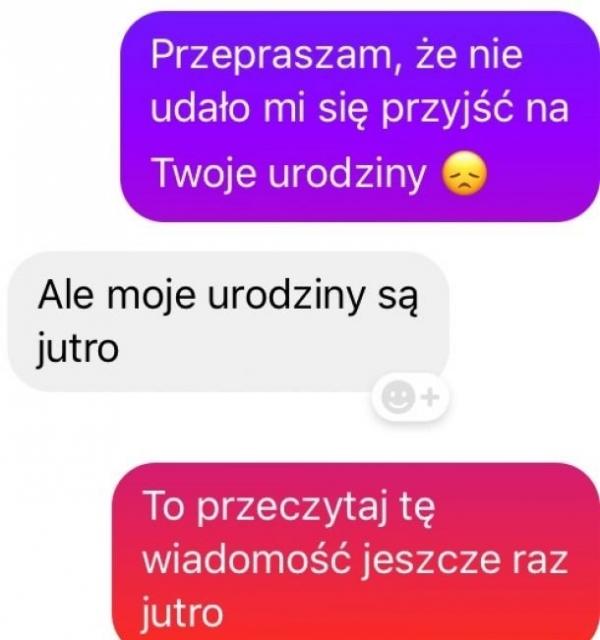 Przepraszam, że nie udało mi się przyjść na Twoje urodziny