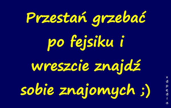 Przestań grzebać po fejsiku i wreszcie znajdź sobie