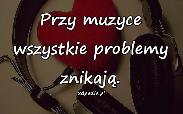 Przy muzyce wszystkie problemy znikają