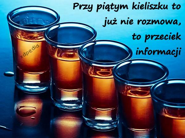 Przy piątym kieliszku to już nie rozmowa, to przeciek