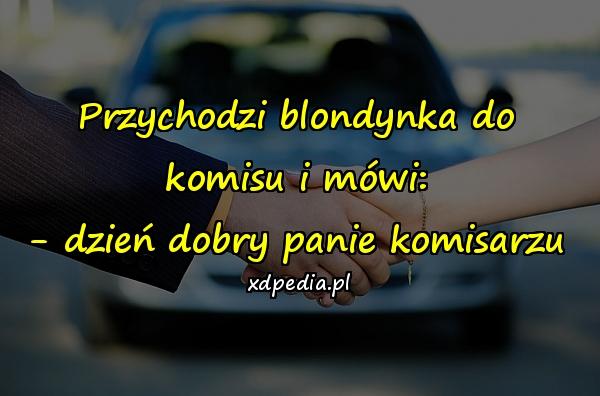 Przychodzi blondynka do komisu i mówi: - dzień dobry panie