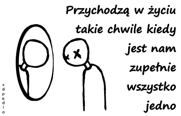 Przychodzą w życiu takie chwile kiedy jest nam zupełnie