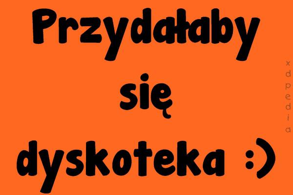 Przydałaby się dyskoteka