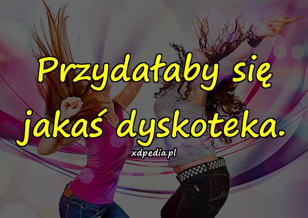 Przydałaby się jakaś dyskoteka