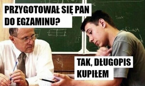 - Przygotował się Pan do egzaminu? - Tak, długopis kupiłem