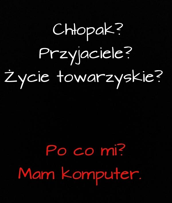 Przyjaciele? Życie towarzyskie? Po co mi? Mam komputer