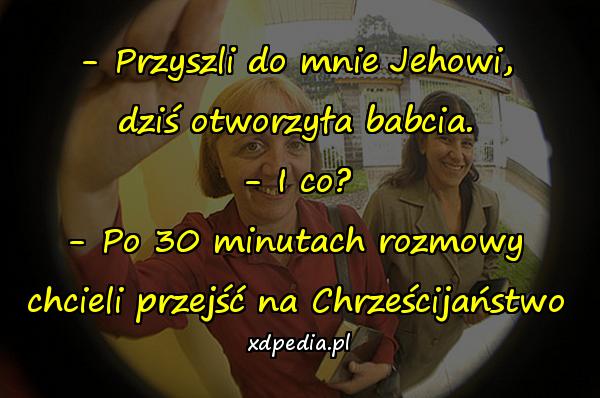 - Przyszli do mnie Jehowi, dziś otworzyła babcia. - I co