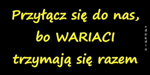 Przyłącz się do nas, bo WARIACI trzymają się razem