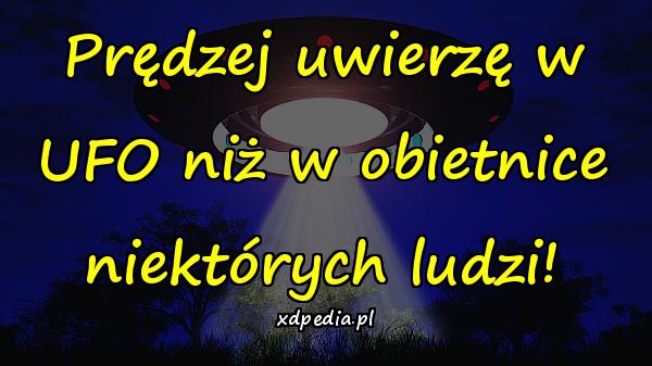 Prędzej uwierzę w UFO niż w obietnice niektórych ludzi