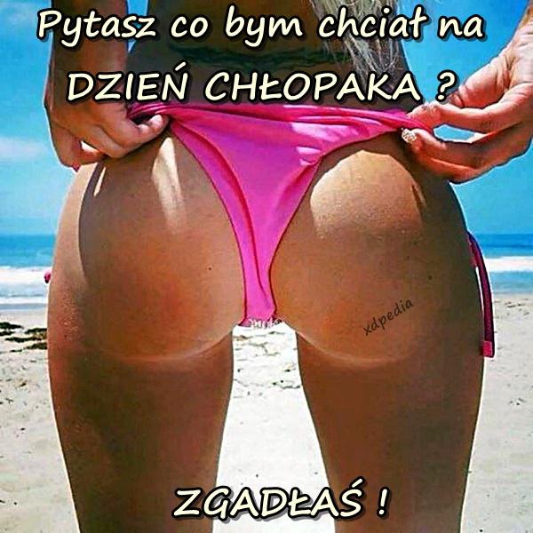 Pytasz co bym chciał na DZIEŃ CHŁOPAKA? ZGADŁAŚ