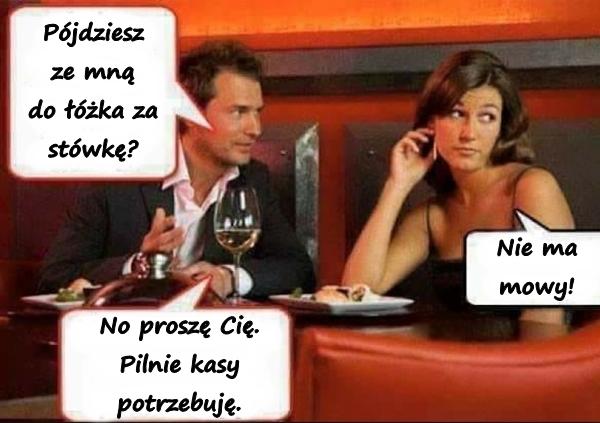 - Pójdziesz ze mną do łóżka za stówkę? - Nie ma mowy! - No