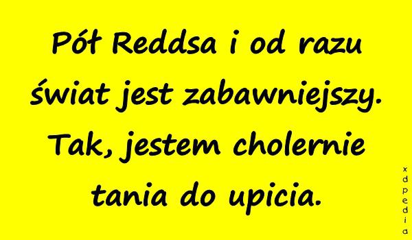 Pół Reddsa i od razu świat jest zabawniejszy. Tak, jestem