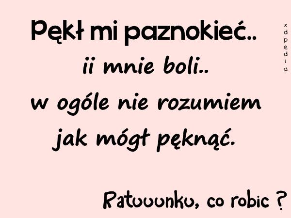 Pękł mi paznokieć.. ii mnie boli.. w ogóle nie rozumiem jak