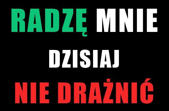 Radzę mnie dzisiaj nie drażnić