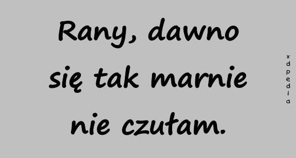 Rany, dawno się tak marnie nie czułam