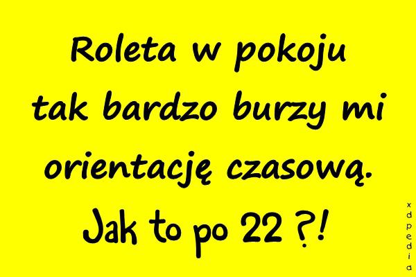 Roleta w pokoju tak bardzo burzy mi orientację czasową. Jak