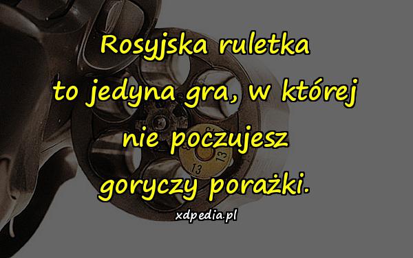 Rosyjska ruletka to jedyna gra, w której nie poczujesz