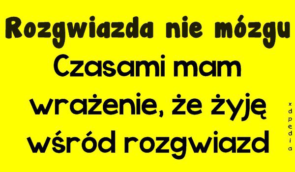 Rozgwiazda nie mózgu Czasami mam wrażenie, że żyję wśród