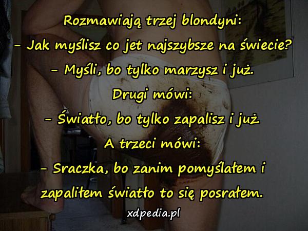 Rozmawiają trzej blondyni: - Jak myślisz co jet najszybsze