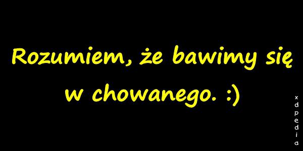 Rozumiem, że bawimy się w chowanego