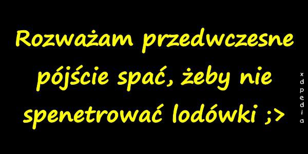 Rozważam przedwczesne pójście spać, żeby nie spenetrować