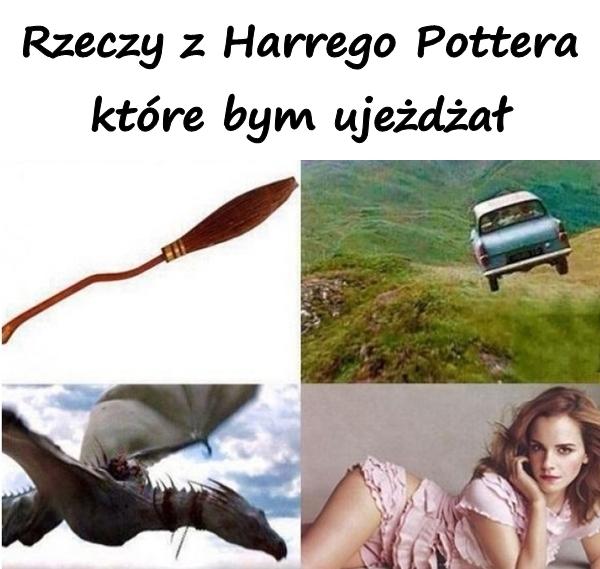 Rzeczy z Harrego Pottera które bym ujeżdżał